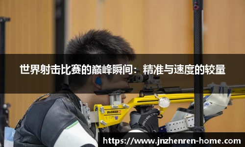 世界射击比赛的巅峰瞬间：精准与速度的较量